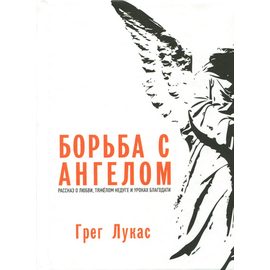 Борьба с ангелом. Рассказ о любви, тяжелом недуге и уроках благодати