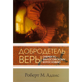 Добродетель веры. Очерки по философскому богословию Серия «Современное богословие»