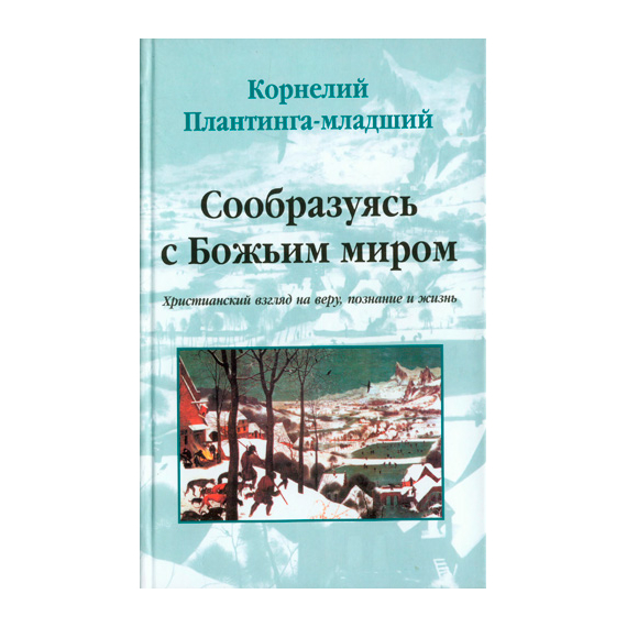 Сообразуясь с Божьим миром. Христианский взгляд на веру, познание и жизнь