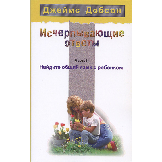 Исчерпывающие ответы. Часть I. Найдите общий язык с ребенком