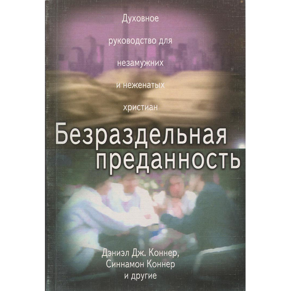 Безраздельная преданность. Духовное руководство для незамужних и неженатых Христиан